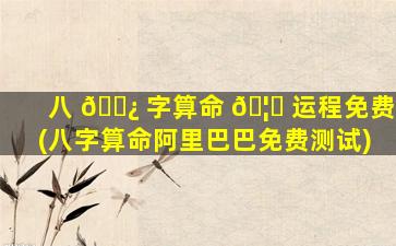 八 🌿 字算命 🦆 运程免费(八字算命阿里巴巴免费测试)